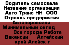 Водитель самосвала › Название организации ­ Авто-Транс НН, ООО › Отрасль предприятия ­ Автоперевозки › Минимальный оклад ­ 70 000 - Все города Работа » Вакансии   . Алтайский край,Алейск г.